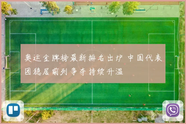 奥运金牌榜最新排名出炉 中国代表团稳居前列争夺持续升温