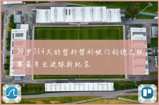 39岁314天的哲科替补破门创德乙联赛最年长进球新纪录
