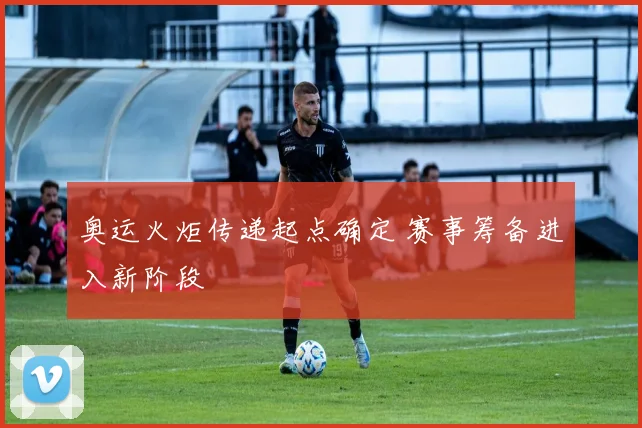 奥运火炬传递起点确定 赛事筹备进入新阶段