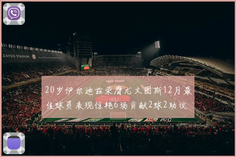 20岁伊尔迪兹荣膺尤文图斯12月最佳球员表现惊艳6场贡献2球2助攻